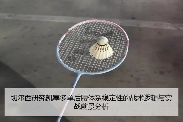 切尔西研究凯塞多单后腰体系稳定性的战术逻辑与实战前景分析