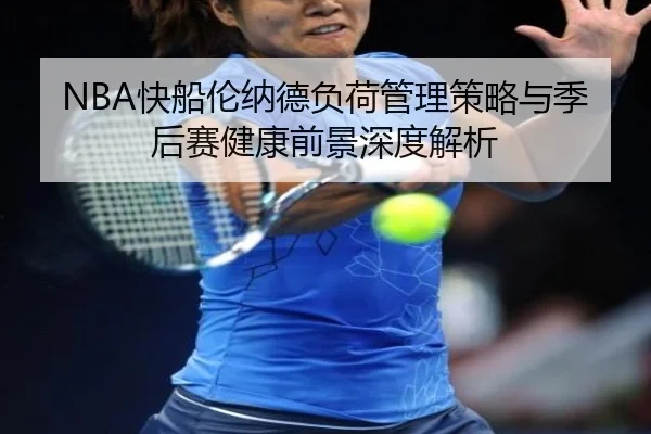 NBA快船伦纳德负荷管理策略与季后赛健康前景深度解析