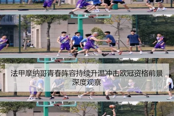 法甲摩纳哥青春阵容持续升温冲击欧冠资格前景深度观察