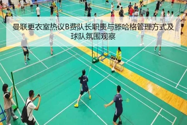 曼联更衣室热议B费队长职责与滕哈格管理方式及球队氛围观察