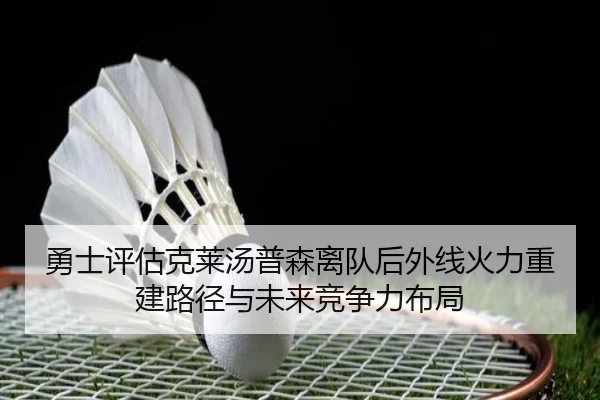 勇士评估克莱汤普森离队后外线火力重建路径与未来竞争力布局