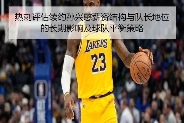 热刺评估续约孙兴慜薪资结构与队长地位的长期影响及球队平衡策略