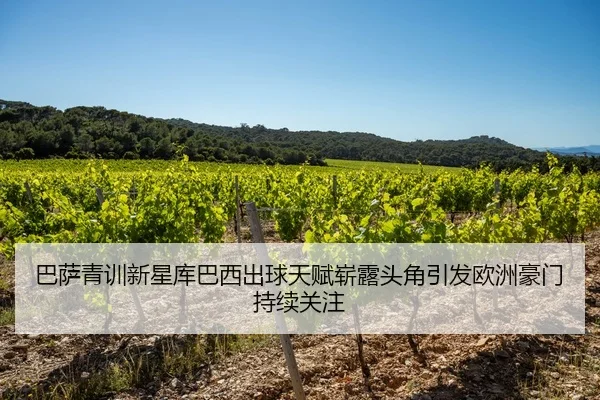 巴萨青训新星库巴西出球天赋崭露头角引发欧洲豪门持续关注