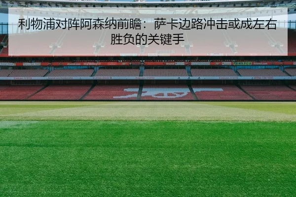 利物浦对阵阿森纳前瞻：萨卡边路冲击或成左右胜负的关键手